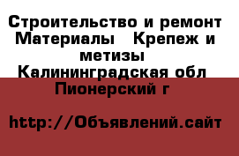 Строительство и ремонт Материалы - Крепеж и метизы. Калининградская обл.,Пионерский г.